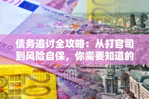 武汉债务追讨全攻略：从打官司到风险自保，你需要知道的法律智慧