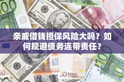 武汉亲戚借钱担保风险大吗？如何规避债务连带责任？
