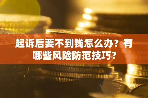 武汉起诉后要不到钱怎么办?有哪些风险防范技巧? 武汉起诉后要不到钱怎么办?有哪些风险防范技巧?