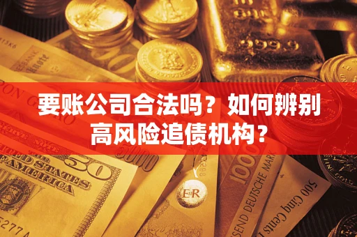 武汉要账公司合法吗？如何辨别高风险追债机构？