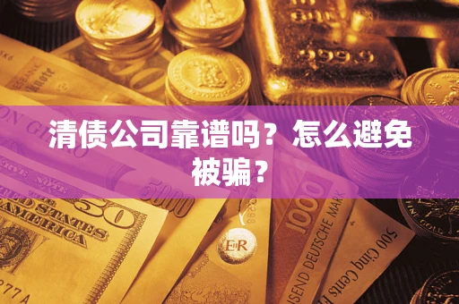 武汉清债公司靠谱吗？怎么避免被骗？