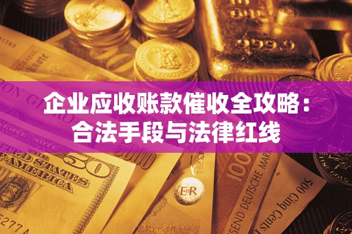 武汉企业应收账款催收全攻略：合法手段与法律红线