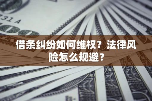 武汉借条纠纷如何维权？法律风险怎么规避？