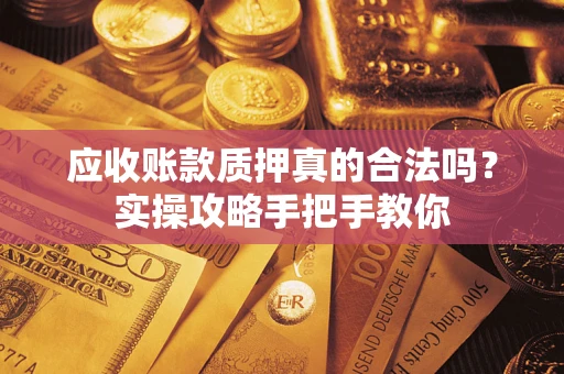 武汉应收账款质押真的合法吗？实操攻略手把手教你