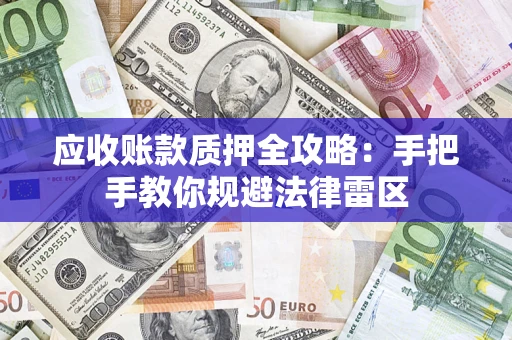 武汉应收账款质押全攻略：手把手教你规避法律雷区