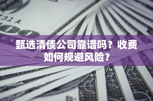 武汉甄选清债公司靠谱吗？收费如何规避风险？