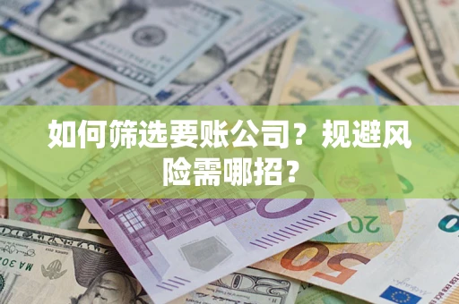 武汉如何筛选要账公司？规避风险需哪招？