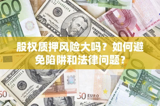 武汉股权质押风险大吗？如何避免陷阱和法律问题？