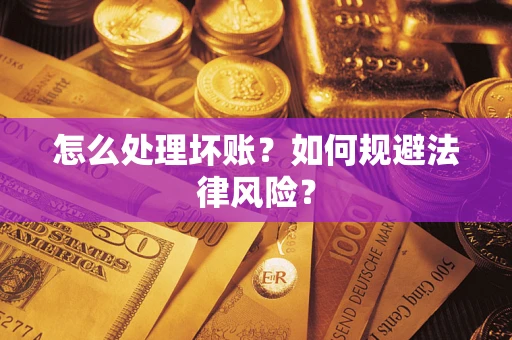 武汉怎么处理坏账？如何规避法律风险？