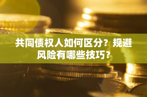 武汉共同债权人如何区分？规避风险有哪些技巧？