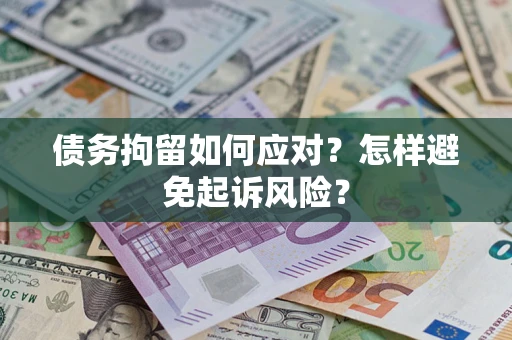 武汉债务拘留如何应对？怎样避免起诉风险？