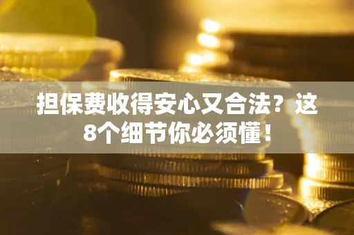 武汉担保费收得安心又合法？这8个细节你必须懂！