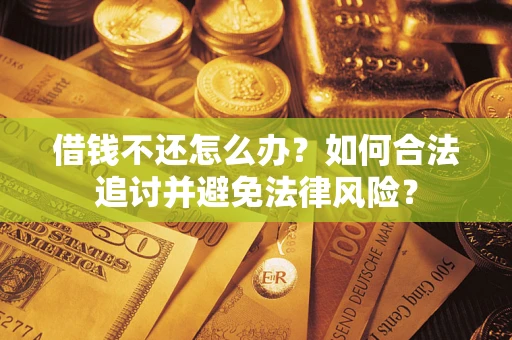 武汉借钱不还怎么办？如何合法追讨并避免法律风险？