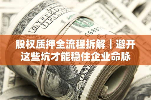 武汉股权质押全流程拆解｜避开这些坑才能稳住企业命脉