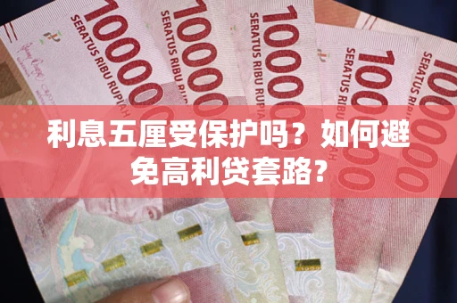 武汉利息五厘受保护吗？如何避免高利贷套路？