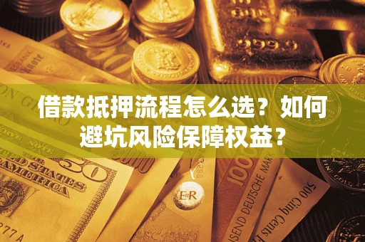 武汉借款抵押流程怎么选？如何避坑风险保障权益？