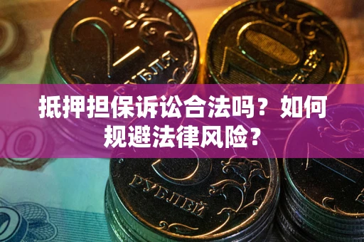 武汉抵押担保诉讼合法吗？如何规避法律风险？