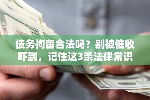 武汉债务拘留合法吗?别被催收吓到,记住这3条法律常识 武汉债务拘留合法吗?别被催收吓到,记住这3条法律常识