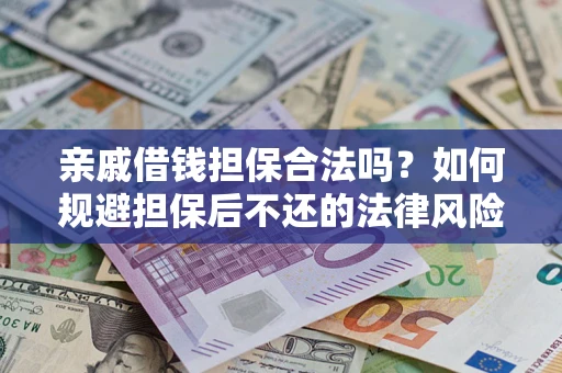 武汉亲戚借钱担保合法吗？如何规避担保后不还的法律风险？