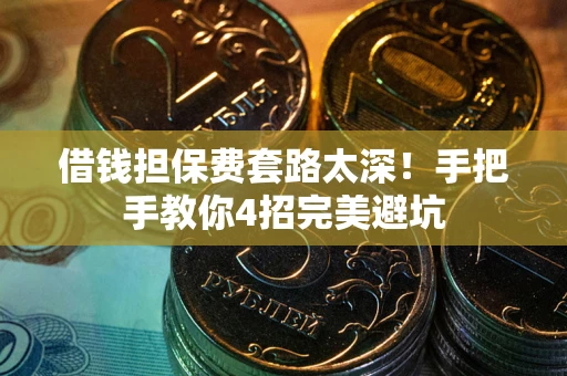 武汉借钱担保费套路太深！手把手教你4招完美避坑