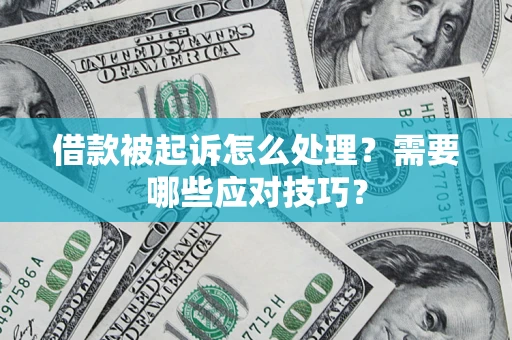 武汉借款被起诉怎么处理？需要哪些应对技巧？