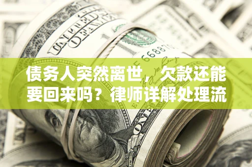 武汉债务人突然离世，欠款还能要回来吗？律师详解处理流程