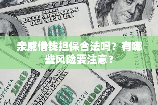 武汉亲戚借钱担保合法吗？有哪些风险要注意？