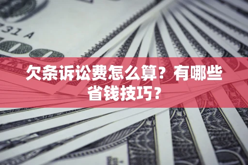 武汉欠条诉讼费怎么算？有哪些省钱技巧？