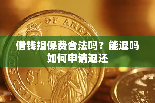 武汉借钱担保费合法吗？能退吗如何申请退还