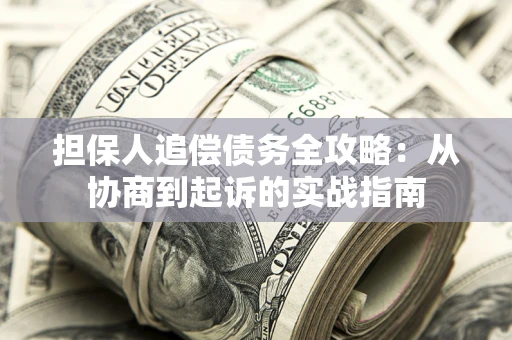 武汉担保人追偿债务全攻略:从协商到起诉的实战指南 武汉担保人追偿债务全攻略:从协商到起诉的实战指南