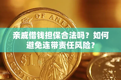 武汉亲戚借钱担保合法吗？如何避免连带责任风险？