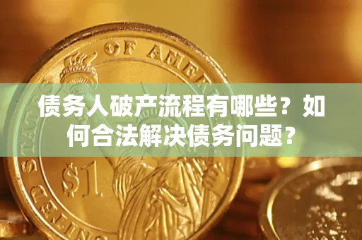 武汉债务人破产流程有哪些？如何合法解决债务问题？