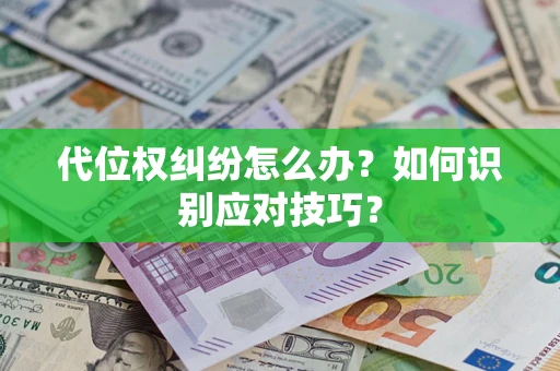 武汉代位权纠纷怎么办？如何识别应对技巧？