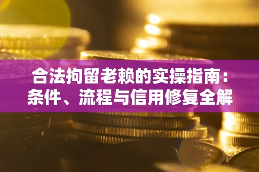 武汉合法拘留老赖的实操指南：条件、流程与信用修复全解析