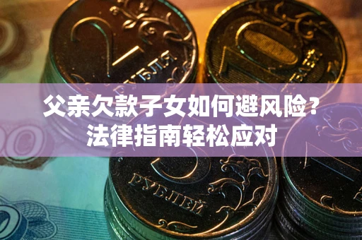 武汉父亲欠款子女如何避风险？法律指南轻松应对