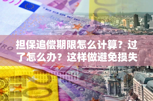 武汉担保追偿期限怎么计算？过了怎么办？这样做避免损失！