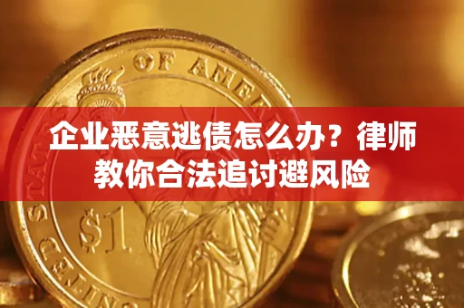 武汉企业恶意逃债怎么办？律师教你合法追讨避风险