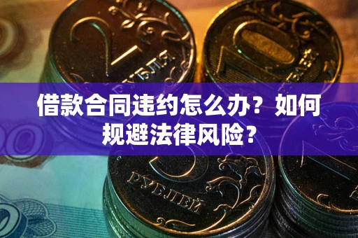 武汉借款合同违约怎么办？如何规避法律风险？