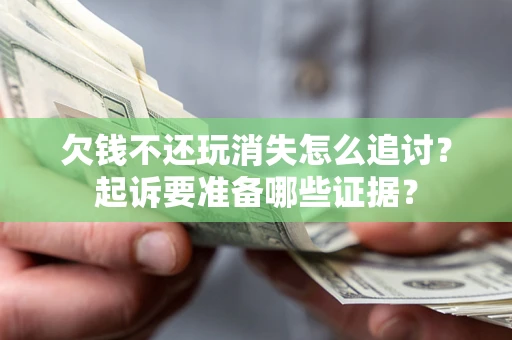 武汉欠钱不还玩消失怎么追讨？起诉要准备哪些证据？