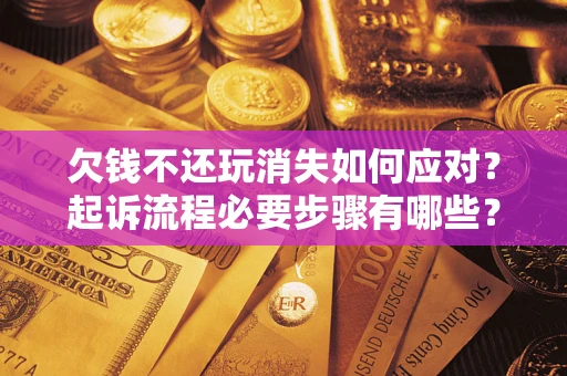 武汉欠钱不还玩消失如何应对？起诉流程必要步骤有哪些？