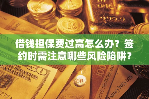 武汉借钱担保费过高怎么办？签约时需注意哪些风险陷阱？