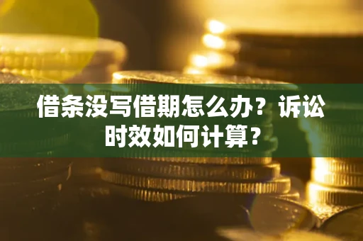 武汉借条没写借期怎么办？诉讼时效如何计算？