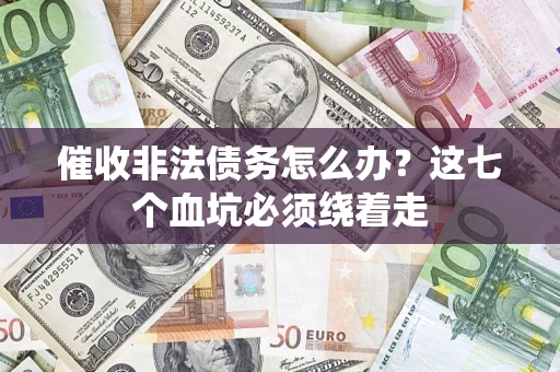 武汉催收非法债务怎么办？这七个血坑必须绕着走