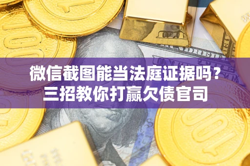 武汉微信截图能当法庭证据吗？三招教你打赢欠债官司