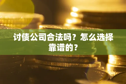 武汉讨债公司合法吗？怎么选择靠谱的？