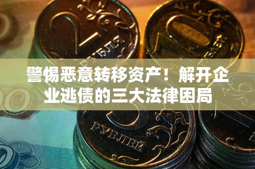 武汉警惕恶意转移资产！解开企业逃债的三大法律困局