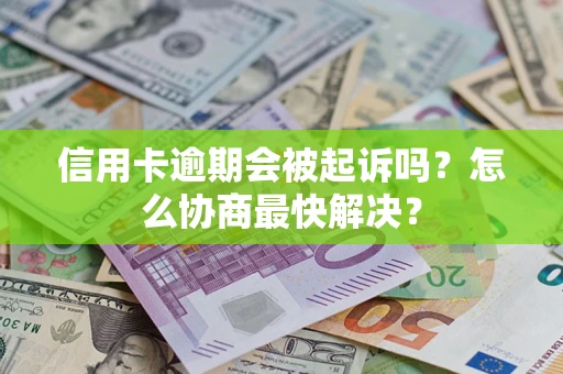 武汉信用卡逾期会被起诉吗？怎么协商最快解决？