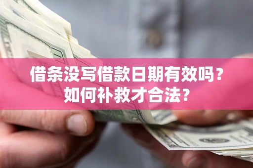 武汉借条没写借款日期有效吗？如何补救才合法？
