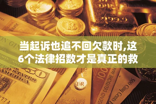 武汉当起诉也追不回欠款时,这6个法律招数才是真正的救命稻草