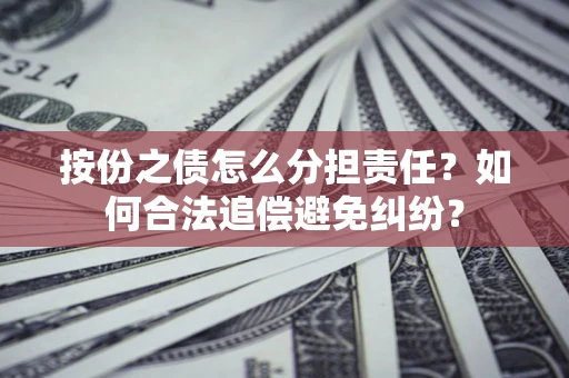 武汉按份之债怎么分担责任？如何合法追偿避免纠纷？